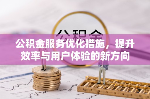 杨浦公积金服务优化措施，提升效率与用户体验的新方向