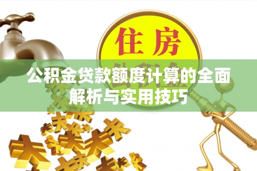 杨浦公积金贷款额度计算的全面解析与实用技巧