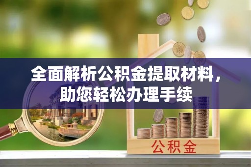 杨浦全面解析公积金提取材料，助您轻松办理手续