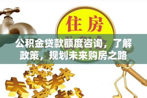 杨浦公积金贷款额度咨询，了解政策，规划未来购房之路