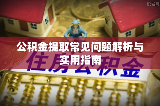 杨浦公积金提取常见问题解析与实用指南