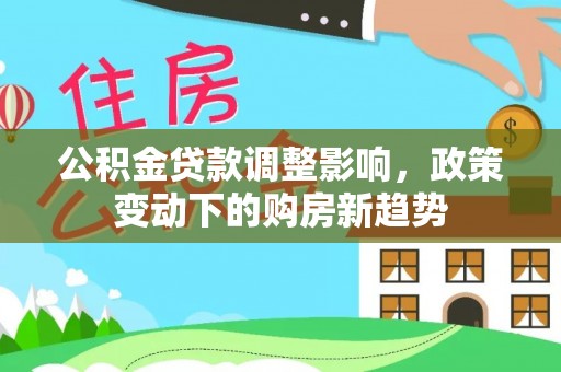 杨浦公积金贷款调整影响，政策变动下的购房新趋势