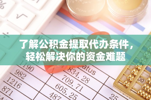 杨浦了解公积金提取代办条件，轻松解决你的资金难题