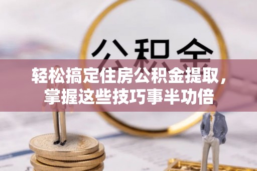 杨浦轻松搞定住房公积金提取，掌握这些技巧事半功倍