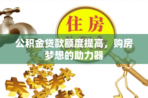 杨浦公积金贷款额度提高，购房梦想的助力器