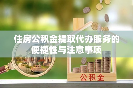 杨浦住房公积金提取代办服务的便捷性与注意事项