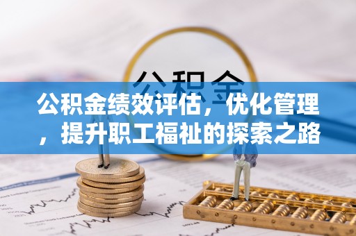 杨浦公积金绩效评估，优化管理，提升职工福祉的探索之路