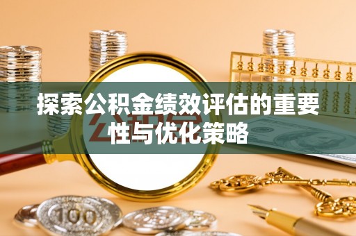 杨浦探索公积金绩效评估的重要性与优化策略