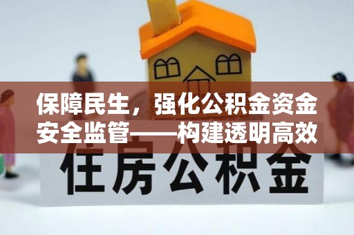 杨浦保障民生，强化公积金资金安全监管——构建透明高效的管理体系