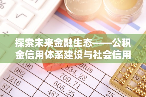 杨浦探索未来金融生态——公积金信用体系建设与社会信用体系的深度融合