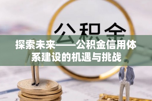 杨浦探索未来——公积金信用体系建设的机遇与挑战