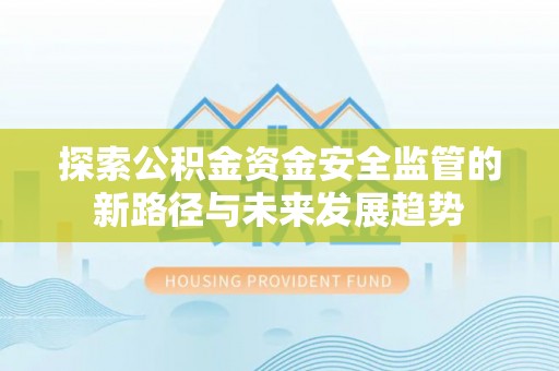 杨浦探索公积金资金安全监管的新路径与未来发展趋势