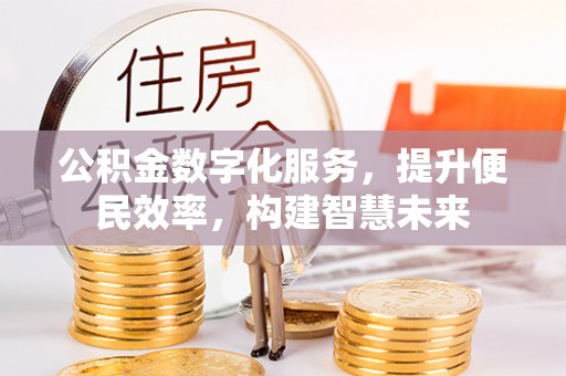 杨浦公积金数字化服务，提升便民效率，构建智慧未来