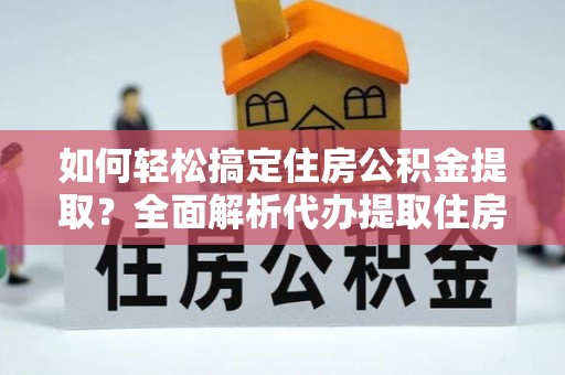 杨浦如何轻松搞定住房公积金提取？全面解析代办提取住房公积金流程