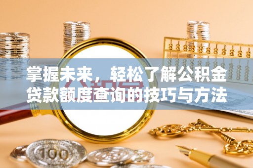 杨浦掌握未来，轻松了解公积金贷款额度查询的技巧与方法