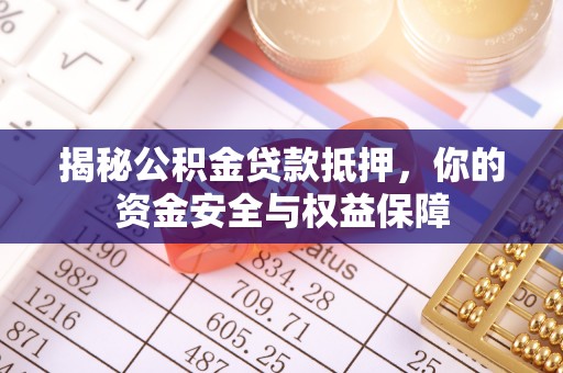 杨浦揭秘公积金贷款抵押，你的资金安全与权益保障