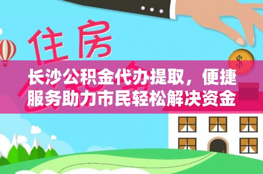杨浦长沙公积金代办提取，便捷服务助力市民轻松解决资金需求