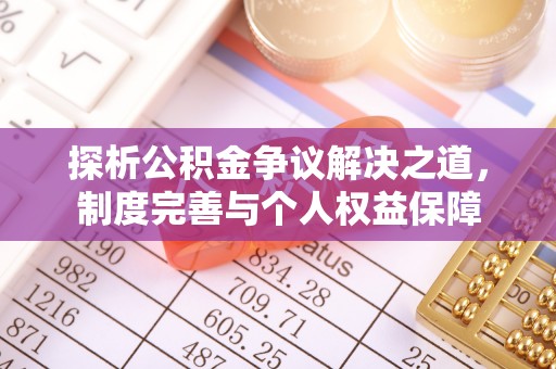 杨浦探析公积金争议解决之道，制度完善与个人权益保障