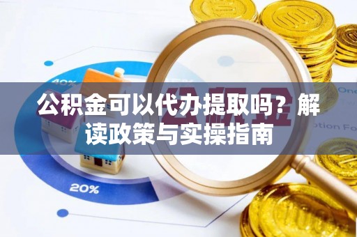 杨浦公积金可以代办提取吗？解读政策与实操指南