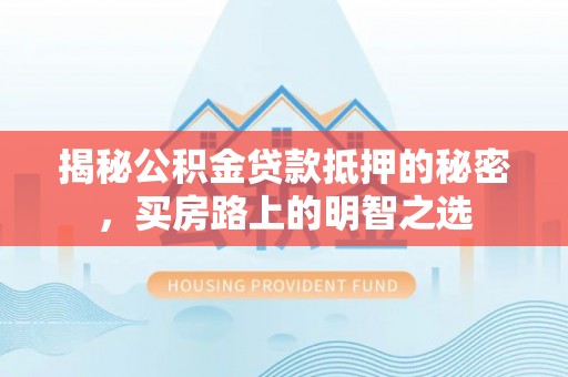 杨浦揭秘公积金贷款抵押的秘密，买房路上的明智之选