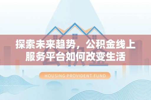杨浦探索未来趋势，公积金线上服务平台如何改变生活