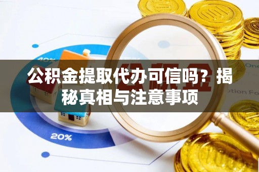 杨浦公积金提取代办可信吗？揭秘真相与注意事项