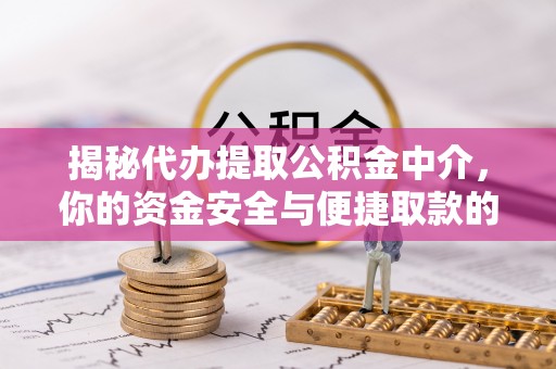杨浦揭秘代办提取公积金中介，你的资金安全与便捷取款的平衡点