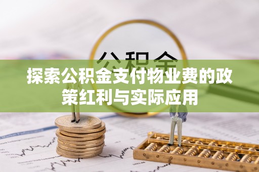 杨浦探索公积金支付物业费的政策红利与实际应用