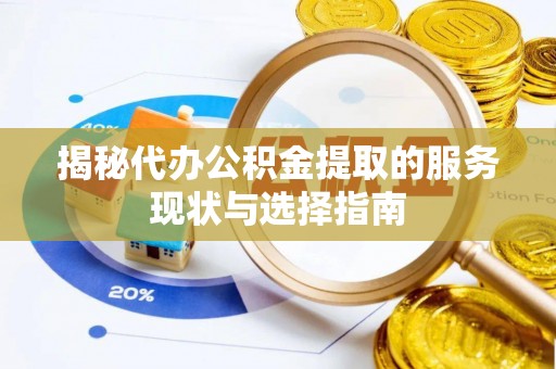 杨浦揭秘代办公积金提取的服务现状与选择指南