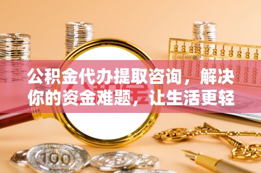 杨浦公积金代办提取咨询，解决你的资金难题，让生活更轻松