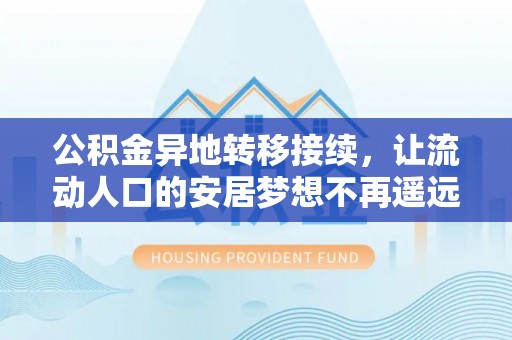 杨浦公积金异地转移接续，让流动人口的安居梦想不再遥远