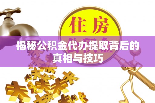 杨浦揭秘公积金代办提取背后的真相与技巧
