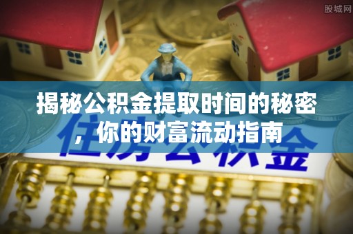 杨浦揭秘公积金提取时间的秘密，你的财富流动指南