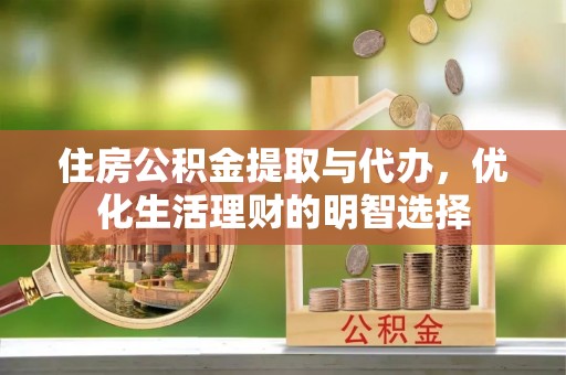 杨浦住房公积金提取与代办，优化生活理财的明智选择