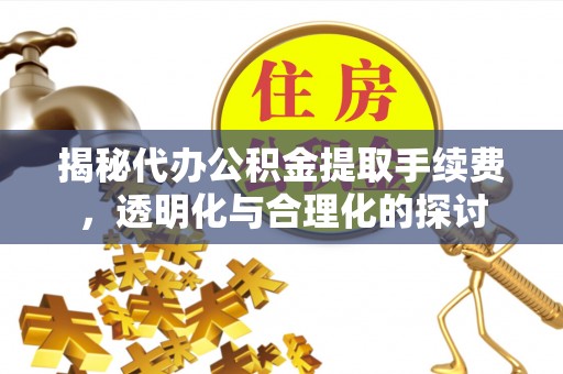 杨浦揭秘代办公积金提取手续费，透明化与合理化的探讨