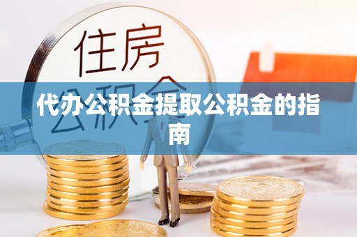 杨浦代办公积金提取公积金的指南