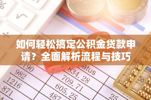 杨浦如何轻松搞定公积金贷款申请？全面解析流程与技巧