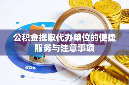 杨浦公积金提取代办单位的便捷服务与注意事项
