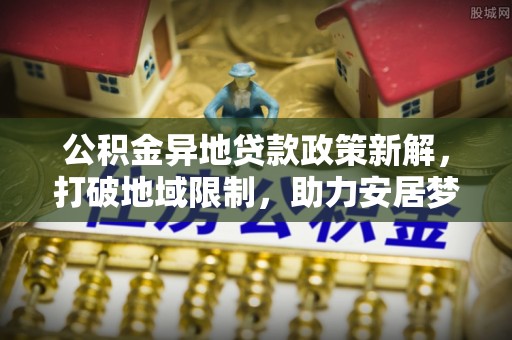 杨浦公积金异地贷款政策新解，打破地域限制，助力安居梦想