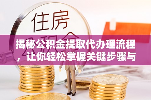 杨浦揭秘公积金提取代办理流程，让你轻松掌握关键步骤与注意事项