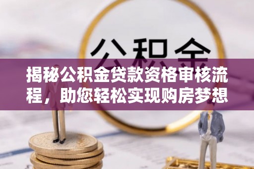 杨浦揭秘公积金贷款资格审核流程，助您轻松实现购房梦想