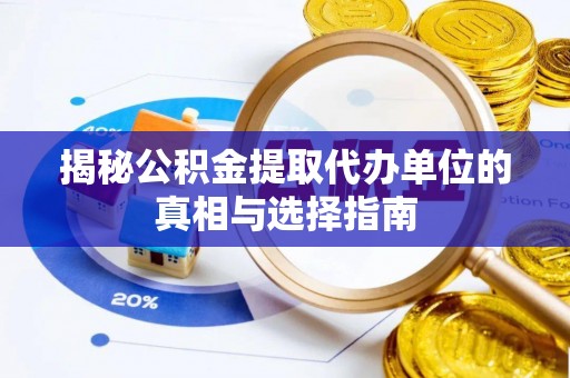 杨浦揭秘公积金提取代办单位的真相与选择指南