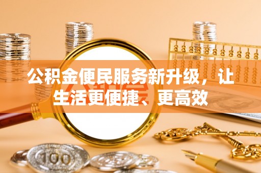 杨浦公积金便民服务新升级，让生活更便捷、更高效