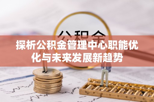 杨浦探析公积金管理中心职能优化与未来发展新趋势