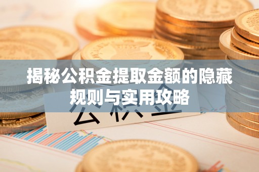 杨浦揭秘公积金提取金额的隐藏规则与实用攻略