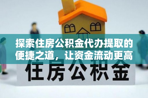 杨浦探索住房公积金代办提取的便捷之道，让资金流动更高效