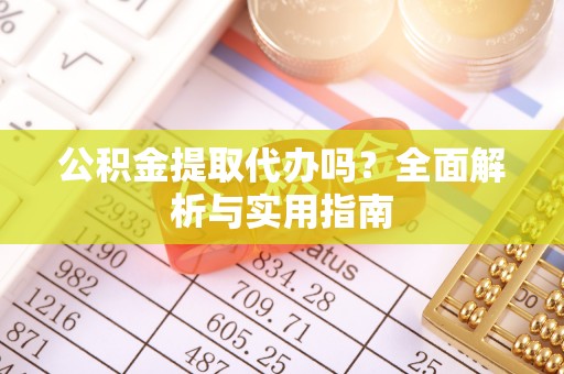 杨浦公积金提取代办吗？全面解析与实用指南