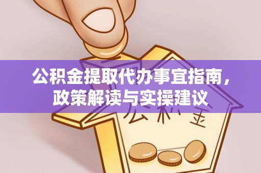 杨浦公积金提取代办事宜指南，政策解读与实操建议