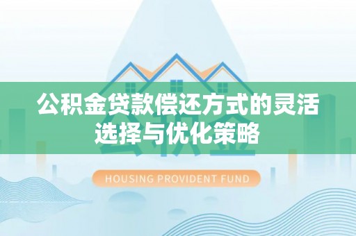 杨浦公积金贷款偿还方式的灵活选择与优化策略