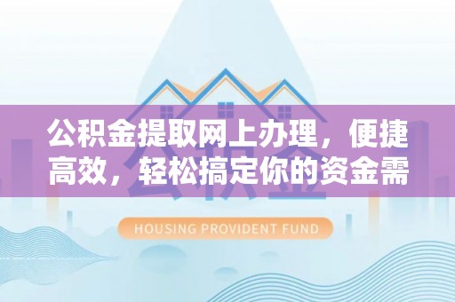 杨浦公积金提取网上办理，便捷高效，轻松搞定你的资金需求